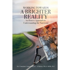 WORKING TOWARDS A BRIGHTER REALITY - An Honest Approach to Understanding the Narcissist - by  Courtney Linsenmeyer - O'Brien (Paperback) - 1 of 1
