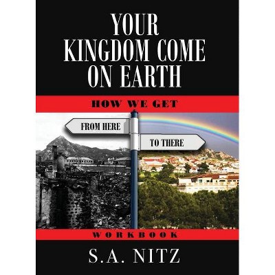Your Kingdom Come On Earth - by  S a Nitz (Hardcover)