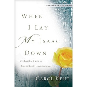 When I Lay My Isaac Down - by  Carol Kent (Paperback) - 1 of 1