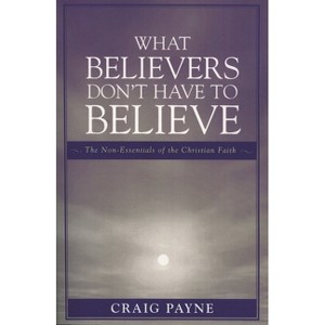 What Believers Don't Have to Believe - by  Craig Payne (Paperback) - 1 of 1
