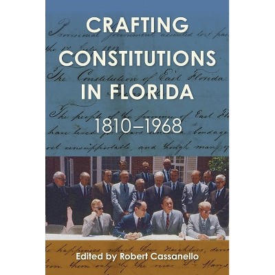 Crafting Constitutions in Florida, 1810-1968 - (Government and Politics in the South) by  Robert Cassanello (Hardcover)