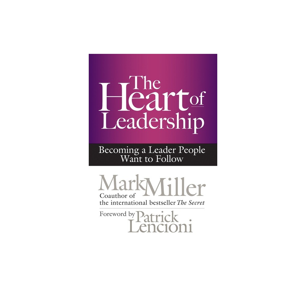 The Heart of Leadership - by Mark Miller (Hardcover)