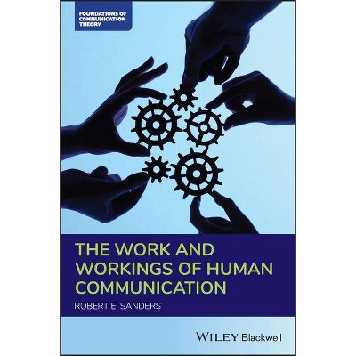 The Work and Workings of Human Communication - (Foundations of Communication Theory) by  Robert E Sanders (Paperback)