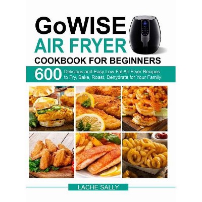 GoWISE Air Fryer Cookbook for Beginners - by  Lache Sally (Hardcover)