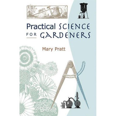 Practical Science for Gardeners - by  Mary Pratt (Paperback)