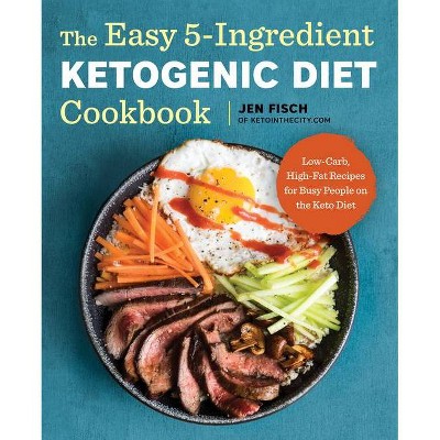 Easy 5-Ingredient Ketogenic Diet Cookbook : Low-Carb, High-Fat Recipes for Busy People on the Keto Diet - by Jen Fisch (Paperback)