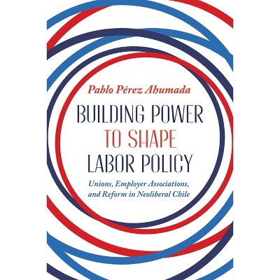 Building Power to Shape Labor Policy - (Pitt Latin American) by  Pablo Perez Ahumada (Hardcover)