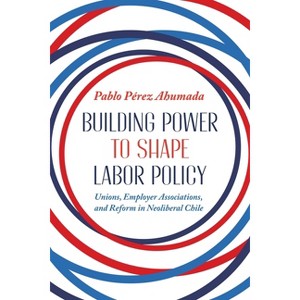 Building Power to Shape Labor Policy - (Pitt Latin American) by  Pablo Perez Ahumada (Hardcover) - 1 of 1