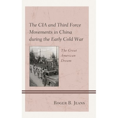 CIA and Third Force Movements in China during the Early Cold War - by  Roger B Jeans (Hardcover)