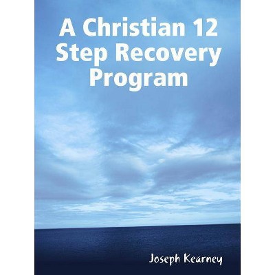 A Christian 12 Step Recovery Program - by  Joseph Kearney (Paperback)