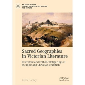 Sacred Geographies in Victorian Literature - (Palgrave Studies in Nineteenth-Century Writing and Culture) by  Keith Hanley (Hardcover) - 1 of 1