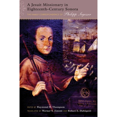 Jesuit Missionary in Eighteenth-Century Sonora - by  Raymond H Thompson (Hardcover)