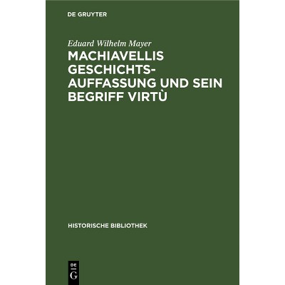 Machiavellis Geschichtsauffassung Und Sein Begriff Virtù - (Historische Bibliothek) by  Eduard Wilhelm Mayer (Hardcover)