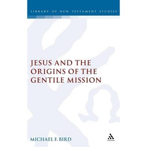 Jesus and the Origins of the Gentile Mission - (Library of New Testament Studies) by  Michael F Bird (Hardcover) - 1 of 1
