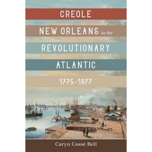 Creole New Orleans in the Revolutionary Atlantic, 1775-1877 - by  Caryn Cossé Bell (Hardcover) - 1 of 1