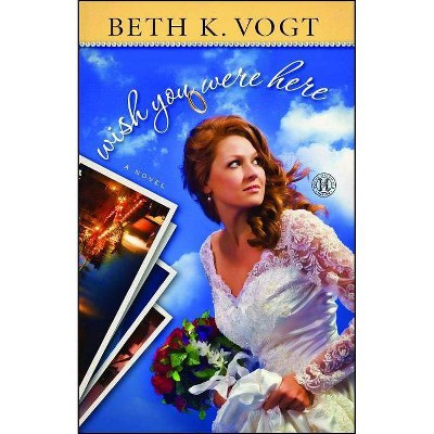 Wish You Were Here - by  Beth K Vogt (Paperback)