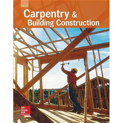 Glencoe Carpentry and Building Construction, Student Edition - (Carpentry & Bldg Construction) by  McGraw-Hill (Hardcover)