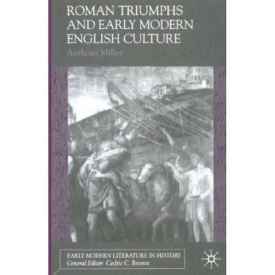 Roman Triumphs and Early Modern English Culture - (Early Modern Literature in History) by  Anthony Miller (Paperback)