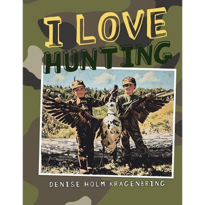 I Love Hunting - by  Denise Holm Kragenbring (Hardcover)
