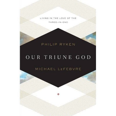 Our Triune God - by  Philip Graham Ryken & Michael Lefebvre (Paperback)