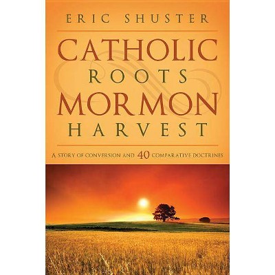 Catholic Roots, Mormon Harvest - by  Eric Shuster (Paperback)