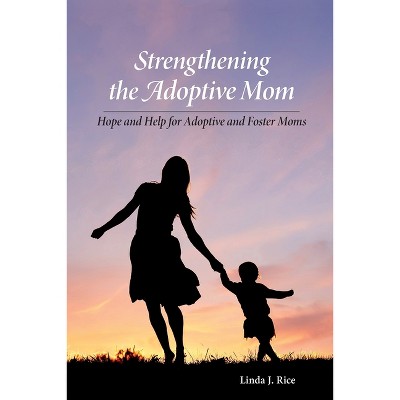 Strengthening the Adoptive Mom Hope and Help for Adoptive and Foster Moms - by  Linda J Rice (Paperback)