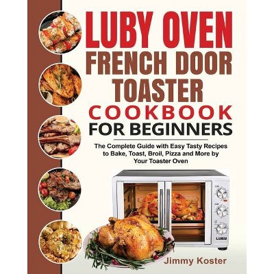 Luby French Door Toaster Oven Cookbook for Beginners - by  Jimmy Koster (Paperback)