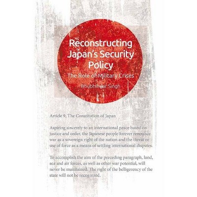 Reconstructing Japan's Security Policy - by  Bhubhindar Singh (Hardcover)