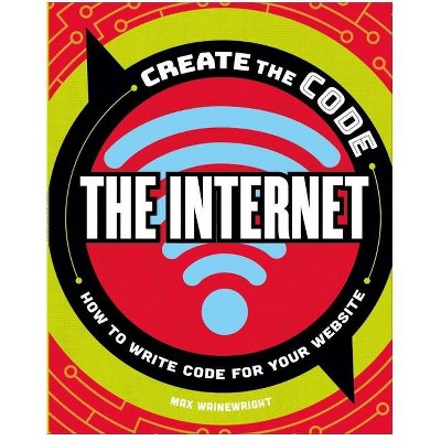 Create the Code: The Internet - by  Max Wainewright (Hardcover)