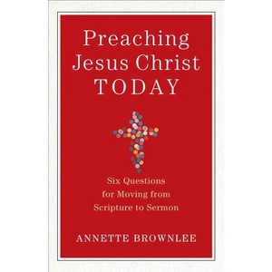 Preaching Jesus Christ Today - by  Annette Brownlee (Paperback) - 1 of 1