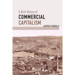 A Brief History of Commercial Capitalism - by  Jairus Banaji (Paperback) - 1 of 1