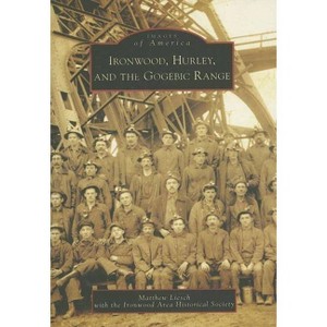 Ironwood, Hurley, and the Gogebic Range - (Images of America) by  Matthew Liesch & Ironwood Area Historical Society (Paperback) - 1 of 1