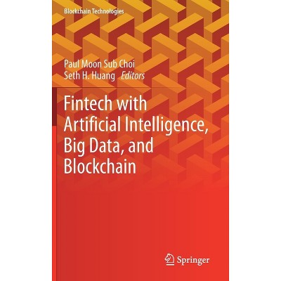 Fintech with Artificial Intelligence, Big Data, and Blockchain - (Blockchain Technologies) by  Paul Moon Sub Choi & Seth H Huang (Hardcover)