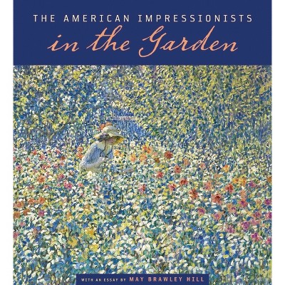 The American Impressionists in the Garden - by  May Brawley Hill (Paperback)
