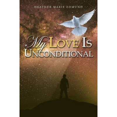 My Love Is Unconditional - by  Heather Marie Edmund (Paperback)