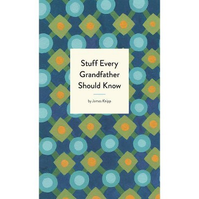 Stuff Every Grandfather Should Know - (Stuff You Should Know) by  James Knipp (Hardcover)