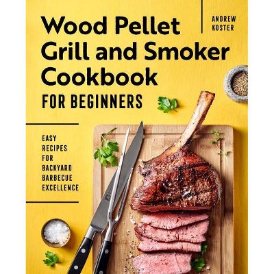 Wood Pellet Grill and Smoker Cookbook for Beginners - by  Andrew Koster (Paperback)