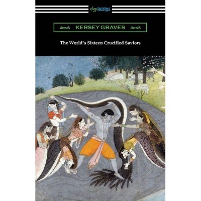 The World's Sixteen Crucified Saviors - by  Kersey Graves (Paperback)