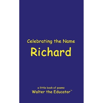 Celebrating the Name Richard - (The Poetry of First Names Book) by  Walter the Educator (Paperback)