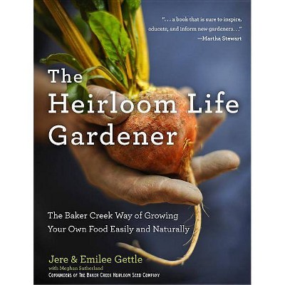 The Heirloom Life Gardener - by  Jere And Emilee Gettle & Meghan Sutherland (Hardcover)