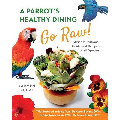 A Parrot's Healthy Dining - Go Raw! - by  Karmen Budai (Paperback)