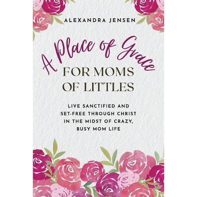 A Place of Grace for Moms of Littles - by  Alexandra Jensen (Paperback)
