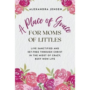 A Place of Grace for Moms of Littles - by  Alexandra Jensen (Paperback) - 1 of 1