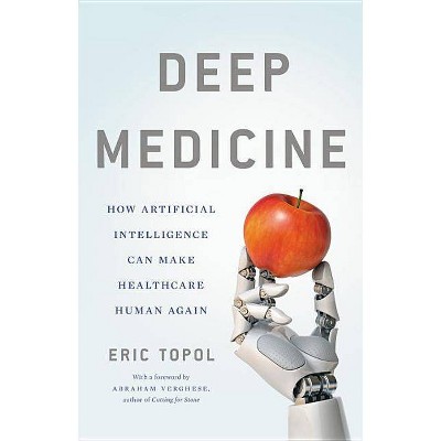 Deep Medicine - by  Eric Topol (Hardcover)