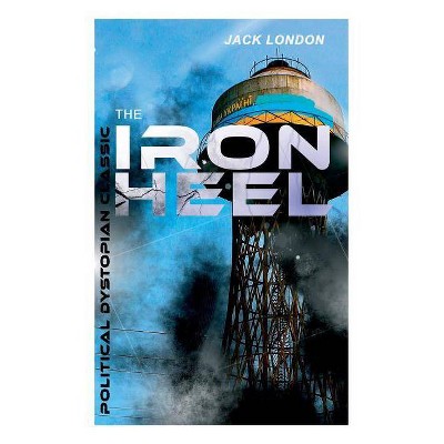 THE IRON HEEL (Political Dystopian Classic) - by  Jack London (Paperback)