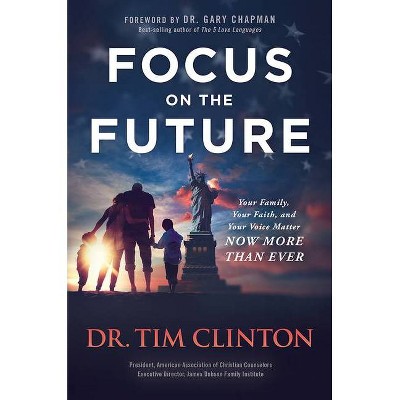 Focus on the Future - by  Tim Clinton (Hardcover)