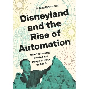Disneyland and the Rise of Automation - by  Roland Betancourt (Hardcover) - 1 of 1