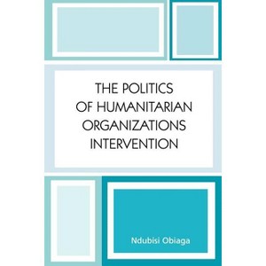 Politics of Humanitarian Organizations Intervention - by  Ndubisi Obiaga (Paperback) - 1 of 1