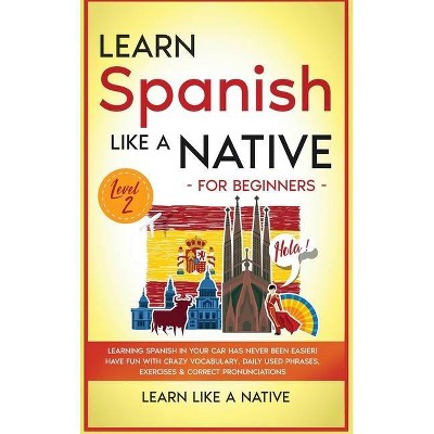 Learn Spanish Like a Native for Beginners - Level 2 - (Spanish Language Lessons) by  Learn Like a Native (Hardcover)