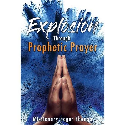 Explosion Through Prophetic Prayer - by  Missionary Roger Ebanga (Paperback)